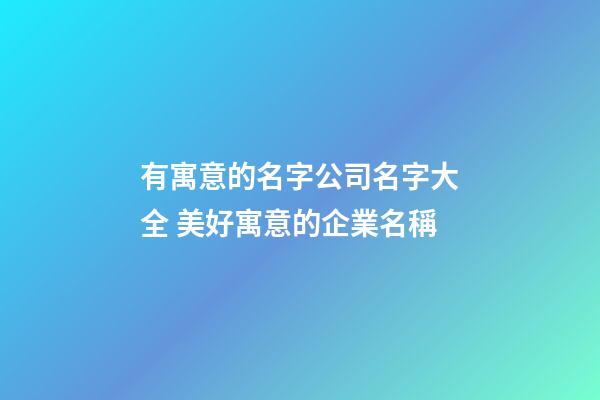 有寓意的名字公司名字大全 美好寓意的企業名稱-第1張-公司起名-玄機派